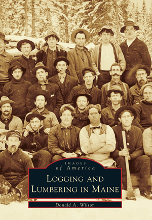 Logging & Lumbering in Maine by Donald A. Wilson