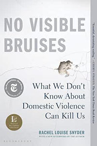 No Visible Bruises : What We Don't Know about Domestic Violence Can Kill Us by Rachel Louise Snyder