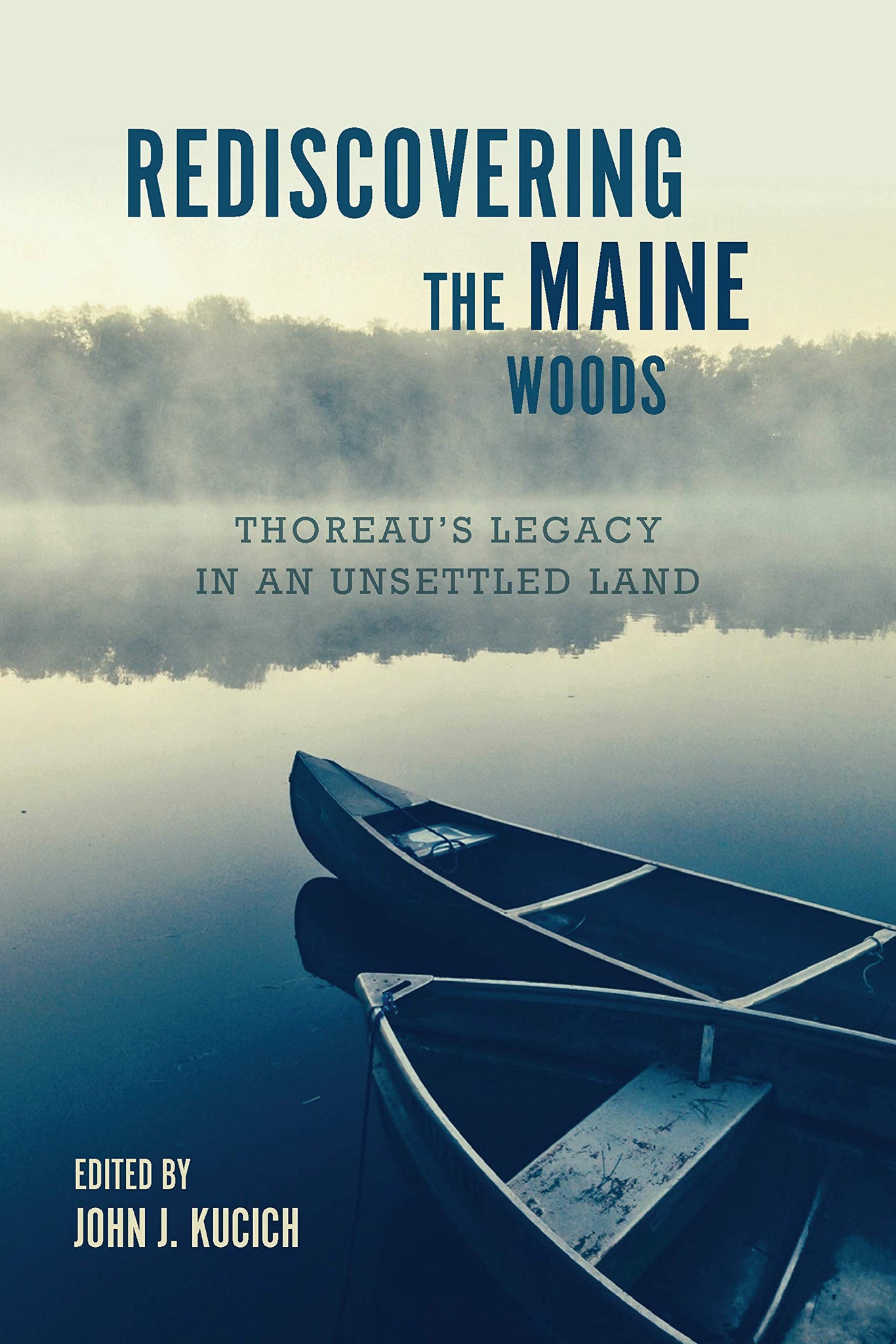 Rediscovering the Maine Woods : Thoreau's Legacy in an Unsettled Land by John J. Kucich