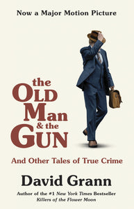 The Old Man & the Gun : And Other Tales of True Crime by David Grann
