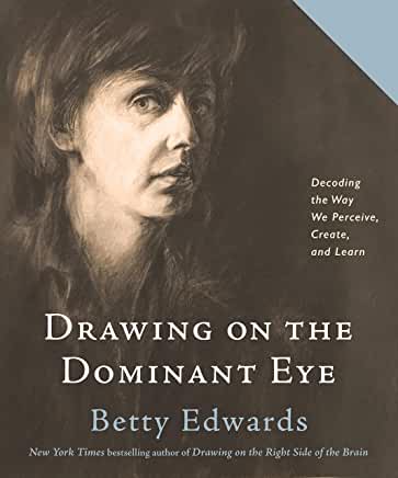 Drawing on the Dominant Eye : Decoding the Way We Perceive, Create & Learn by Betty Edwards