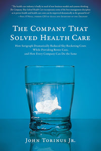The Company That Solved Health Care: How Serigraph Dramatically Reduced Skyrocketing Costs While Providing Better Care & How Every Company Can Do the Same by John Torinus