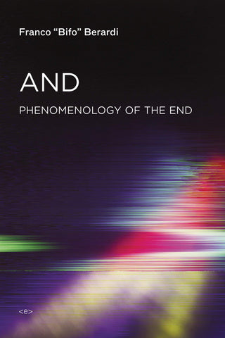 And : Phenomenology of the End by Franco “Bifo” Berardi