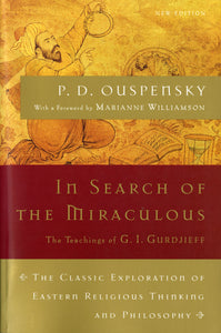 In Search of the Miraculous : The Definitive Exploration of G. I. Gurdjieff's Mystical Thought & Universal View by P. D. Ouspensky