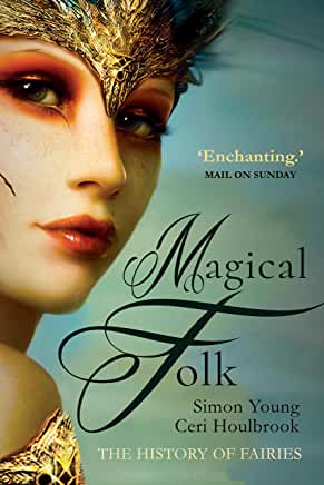 Magical Folk : A History of Real Fairies, 500 A.D. to the Present by Ceri Houlbrook & Simon Young