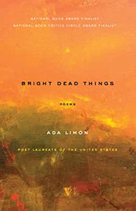 Bright Dead Things : Poems by Ada Limón
