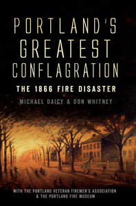 Portland's Greatest Conflagration : The 1866 Fire Disaster by Don Whitney