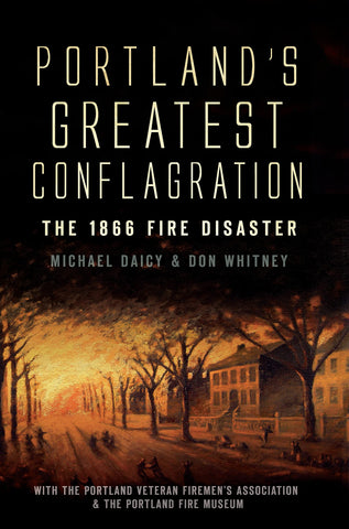 Portland's Greatest Conflagration : The 1866 Fire Disaster by Don Whitney