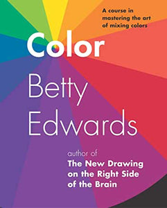 Color : A Course in Mastering the Art of Mixing Colors by Betty Edwards