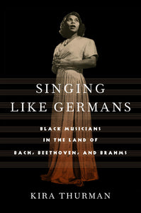 Singing Like Germans: Black Musicians in the Land of Bach, Beethoven, & Brahms by Kira Thurman - hardcvr