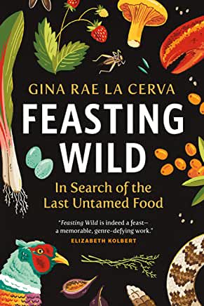 Feasting Wild : In Search of the Last Untamed Food by Gina Rae La Cerva