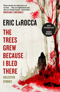 The Trees Grew Because I Bled There : Collected Stories by Eric Larocca - hardcvr