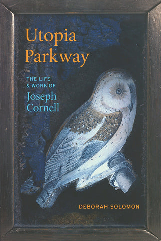 Utopia Parkway: The Life & Work of Joseph Cornell by Deborah Solomon