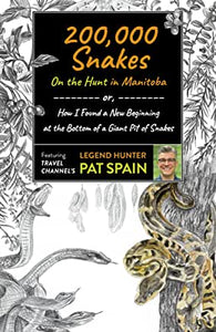 200,000 Snakes : On the Hunt in Manitoba : Or, How I Found a New Beginning at the Bottom of a Giant Pit of Snakes by Pat Spain