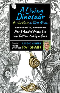 A Living Dinosaur : On the Hunt in West Africa : Or, How I Avoided Prison But Was Outsmarted by a Snail by Pat Spain