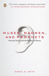 Muses, Madmen & Prophets: Hearing Voices & the Borders of Sanity by Daniel B. Smith