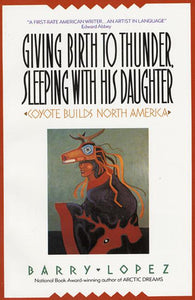 Giving Birth to Thunder, Sleeping with his Daughter: Coyote Builds North America by Barry Lopez
