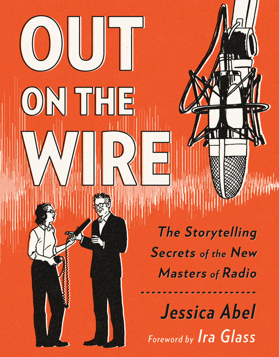 Out on the Wire: The Storytelling Secrets of the New Masters of Radio by Jessica Abel