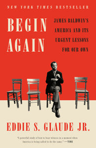 Begin Again : James Baldwin's America & Its Urgent Lessons for Our Own by Eddie Glaude
