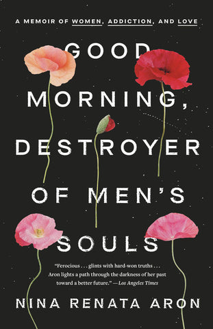 Good Morning, Destroyer of Men's Souls: A Memoir of Women, Addiction, & Love by Nina Renata Aron