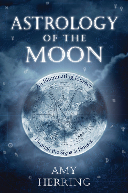 Astrology of the Moon : An Illuminating Journey Through the Signs & Houses by Amy Herring