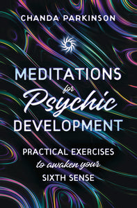 Meditations for Psychic Development: Practical Exercises to Awaken Your Sixth Sense by Chanda Parkinson