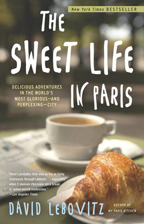 The Sweet Life in Paris: Delicious Adventures in the World's Most Glorious-& Perplexing-City by David Lebovitz