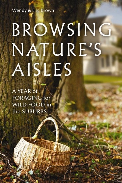 Browsing Nature's Aisles: A Year of Foraging for Wild Food in the Suburbs by Wendy & Eric Brown