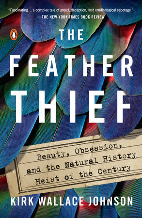 The Feather Thief: Beauty, Obsession, & the Natural History Heist of the Century by Kirk Wallace Johnson