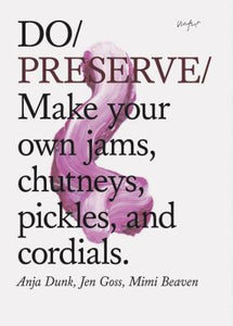 Do Preserve: Make Your Own Jams, Chutneys, Pickles, and Cordials by Anja Dunk, Jen Goss, & Mimi Beaven