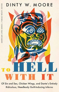 To Hell with It: Of Sin and Sex, Chicken Wings, & Dante's Entirely Ridiculous, Needlessly Guilt-Inducing Inferno by Dinty W. Moore