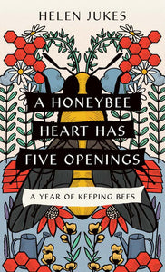 A Honeybee Heart Has Five Openings : A Year of Keeping Bees by Helen Jukes