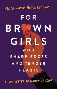 For Brown Girls with Sharp Edges & Tender Hearts: A Love Letter to Women of Color by Prisca Dorcas Mojica Rodríguez
