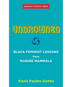 Undrowned: Black Feminist Lessons from Marine Mammals by Alexis Pauline Gumbs