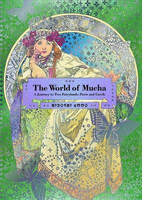 The World of Mucha : A Journey to Two Fairylands : Paris & Czech by Hiroshi Unno