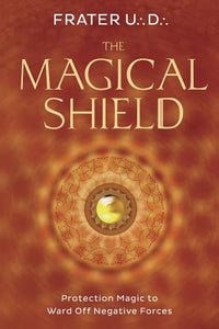 The Magical Shield: Protection Magic to Ward Off Negative Forces by Frater U D