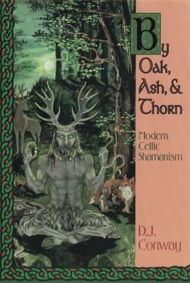 By Oak, Ash & Thorn: Modern Celtic Shamanism by D.J. Conway