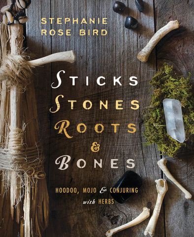 Sticks, Stones, Roots & Bones: Hoodoo, Mojo & Conjuring with Herbs by Stephanie Rose Bird