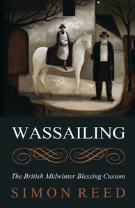Wassailing : The British Midwinter Blessing Custom by Simon Reed