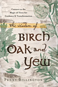 The Wisdom of Birch, Oak & Yew by Penny Billington