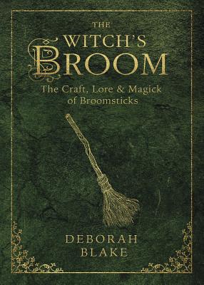 The Witch's Broom: The Craft, Lore & Magick of Broomsticks by Deborah Blake