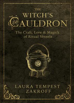 The Witch's Cauldron: The Craft, Lore & Magick of Ritual Vessels by Laura Tempest Zakroff