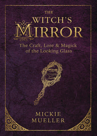 The Witch's Mirror: The Craft, Lore & Magick of the Looking Glass by Mickie Mueller