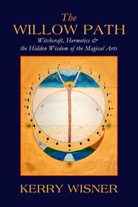 The Willow Path : Witchcraft, Hermetics & The Hidden Wisdom of the Magical Arts by Kerry WIsner