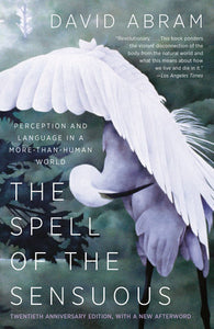 The Spell of the Sensuous: Perception & Language in a More-Than-Human World by David Abram