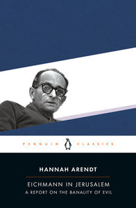 Eichmann in Jerusalem: A Report on the Banality of Evil by Hannah Arendt