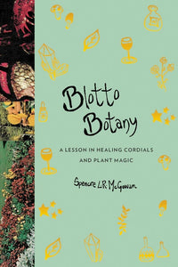 Blotto Botany: A Lesson in Healing Cordials & Plant Magic by Spencre McGowan