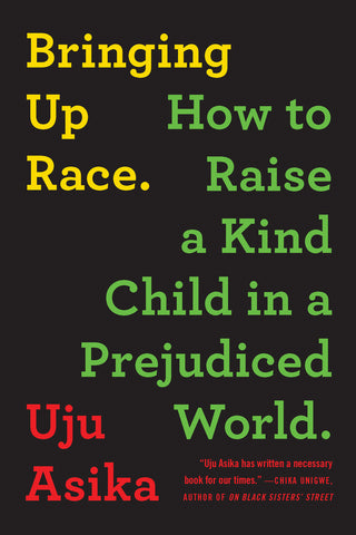 Bringing Up Race: How to Raise a Kind Child in a Prejudiced World by Uju Asika
