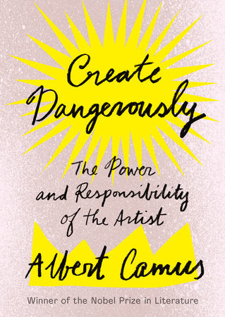 Create Dangerously: The Power of Responsibility of the Artist by Albert Camus