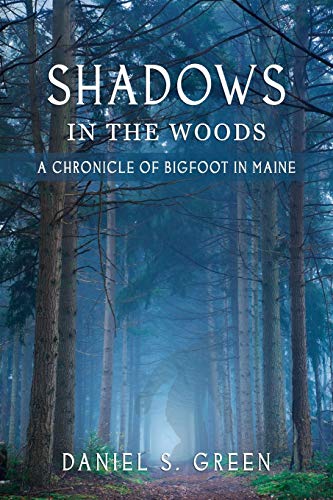 Shadows in the Woods: A Chronicle of Bigfoot in Maine by Daniel S. Green